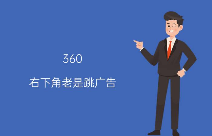 360 右下角老是跳广告 360度清理大师怎么删除弹窗广告？